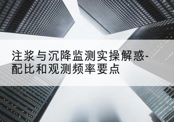 烈山水泥浆配比不当会不会造成注浆管堵管？-注浆与沉降监测实操解惑-配比和观测频率要点